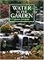 Water in the Garden: A Complete Guide to the Design and Installation of Ponds, Fountains, Streams, and Waterfalls