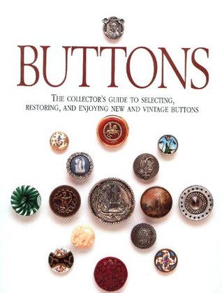 Buttons: The Collector's Guide to Selecting, Restoring, and Enjoying New and Vintage Buttons