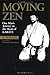 Moving Zen: One Mans Journey to the Heart of Karate