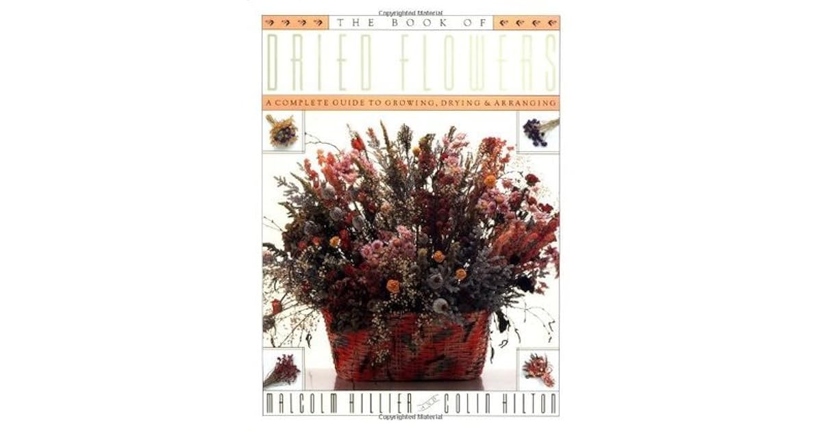 Book of Dried Flowers A Complete Guide to Growing, Drying, and