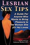 Lesbian Sex Tips: A Guide For Anyone Who Wants To Bring Pleasure To The Woman She (Or He) Loves Lesbian Sex Tips: A Guide For Anyone Who Wants To Bring Pleasure To The Woman She (Or He) Loves