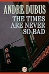 The Times Are Never So Bad: Stories Book cover for The Times Are Never So Bad: Stories