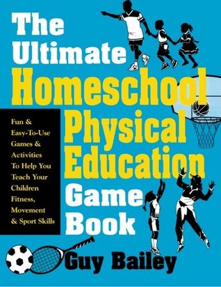 The Ultimate Homeschool Physical Education Game Book: Fun & Easy-To-Use Games & Activities To Help You Teach Your Children Fitness, Movement & Sport Skills (Paperback)