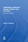 Antebellum American Women Writers and the Road: American Mobilities (Routledge Studies in Nineteenth Century Literature)