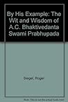 By His Example: The Wit and Wisdom of A.C. Bhaktivedanta Swami Prabhupada By His Example: The Wit and Wisdom of A.C. Bhaktivedanta Swami Prabhupada