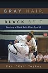 Gray Hair, Black Belt : Earning a Black Belt After Age 50 Gray Hair, Black Belt : Earning a Black Belt After Age 50