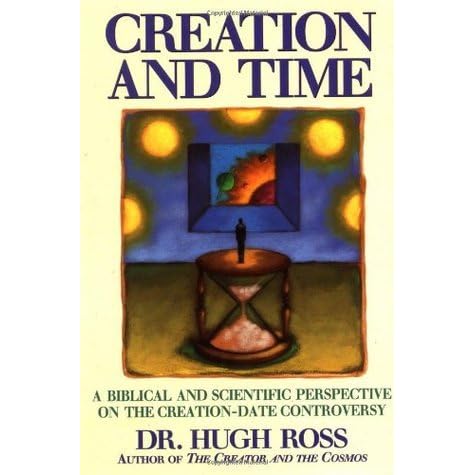 Creation And Time A Biblical And Scientific Perspective On The Creation Date Controversy By Hugh Ross