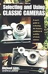 Selecting and Using Classic Cameras: A User's Guide to Evaluating Features, Condition & Usability of Classic Cameras Selecting and Using Classic Cameras: A User's Guide to Evaluating Features, Condition & Usability of Classic Cameras