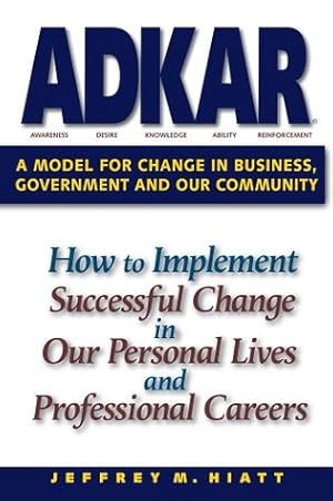 ADKAR: A Model for Change in Business, Government and our Community