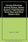 Female Difficulties: Sorority Sisters, Rodeo Queens, Frigid Women, Smut Stars and Other Modern Girls