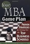 Your MBA Game Plan: Proven Strategies for Getting into the Top Business Schools