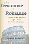 The Grammar of Romance: A Comparative Introduction to Vulgar Latin & the Romance Languages The Grammar of Romance: A Comparative Introduction to Vulgar Latin & the Romance Languages