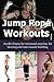 Jump Rope Workouts: Cardio fitness for increased stamina, lean muscle building and fat burning