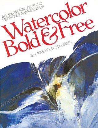 Watercolor Bold & Free: 64 Experimental Ideas and Techniques in Watercolor (Paperback)