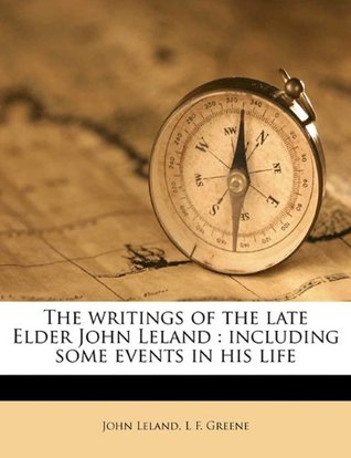 The writings of the late Elder John Leland: including some events in his life (Paperback)