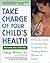 Take Charge of Your Child's Health: A Parent's Guide to Recognizing Symptoms and Treating Minor Illnesses at Home