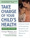 Take Charge of Your Child's Health: A Parent's Guide to Recognizing Symptoms and Treating Minor Illnesses at Home Take Charge of Your Child's Health: A Parent's Guide to Recognizing Symptoms and Treating Minor Illnesses at Home