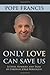 Only Love Can Save Us: Letters, Homilies, and Talks of Cardinal Jorge Bergoglio
