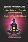 Spiritual Healing Guide: How to Heal Yourself and Others Using Spiritual Methods: Chakra, Reiki and Theta Healing Guides for Spiritual Healing