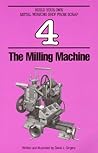 The Milling Machine (Build Your Own Metalworking Shop from Scrap Series)
