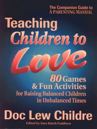 Teaching Children to Love: 80 Games & Fun Activities for Raising Balanced Children in Unbalanced Times (Paperback)