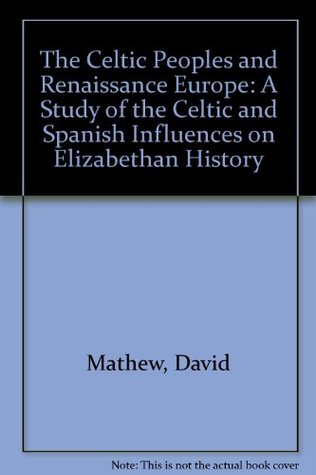 The Celtic Peoples and Renaissance Europe: A Study of the Celtic and Spanish Influences on Elizabethan History (Hardcover)