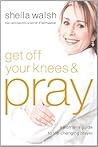 Get Off Your Knees & Pray by Sheila Walsh
