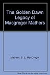 The Golden Dawn Legacy of MacGregor Mathers (Golden Dawn Studies No 23) The Golden Dawn Legacy of MacGregor Mathers (Golden Dawn Studies No 23)