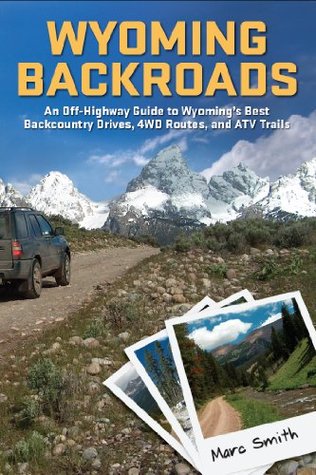 Wyoming Backroads: An Off-Highway Guide to Wyoming's Best Backcountry Drives, 4WD Routes, and ATV Trails