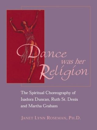 Dance Was Her Religion: The Spiritual Choreography of Isadora Duncan, Ruth St. Denis and Martha Graham (Paperback)