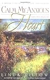 Calm My Anxious Heart by Linda Dillow