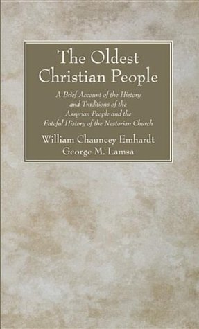 The Oldest Christian People A Brief Account Of The History And Traditions Of The Assyrian People And The Fateful History Of The Nestorian Church By William Chauncey Emhardt The Oldest Christian People A Brief Account Of The History And Traditions Of The Assyrian People And The Fateful History Of The Nestorian Church By William Chauncey Emhardt