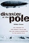Disaster at the Pole: The Tragedy of the Airship Italia and the 1928 Nobile Expedition to the North Pole