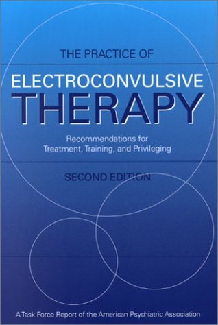 Practice of Electroconvulsive Therapy: Recommendations for Treatment, Training, and Privileging (A Task Force Report of the American Psychiatric ... (Task Force Rerport (Amer Psychiatric Assn))