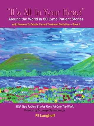 "It's All In Your Head", Around the World in 80 Lyme Patient Stories: Valid Reasons to Debate Current Treatment Guidelines (Paperback)
