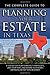 The Complete Guide to Planning Your Estate in Texas: A Step-by-step Plan to Protect Your Assets, Limit Your Taxes, and Ensure Your Wishes Are Fulfilled for Texas Residents