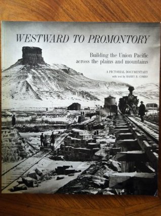 Westward to Promontory: Building the Union Pacific across the plains and mountains : a pictorial documentary