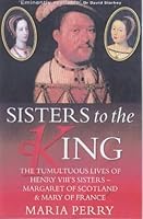 The Sisters of Henry VIII: The Tumultuous Lives of Margaret of Scotland