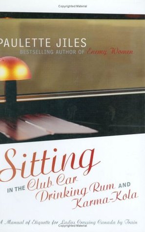 Sitting in the Club Car Drinking Rum and Karma-Kola: A Manual of Etiquette for Ladies Crossing Canada by Train (Paperback)