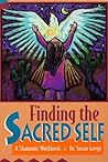 Finding the Sacred Self: A Shamanic Workbook Finding the Sacred Self: A Shamanic Workbook