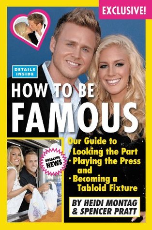 How to Be Famous: Our Guide to Looking the Part, Playing the Press, and Becoming a Tabloid Fixture