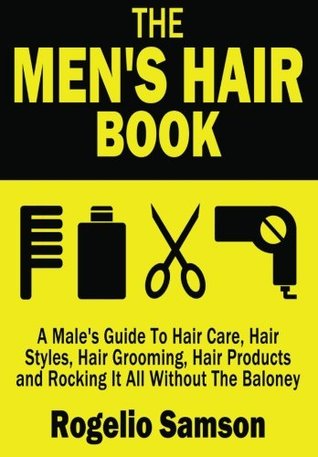 The Men's Hair Book: A Male's Guide To Hair Care, Hair Styles, Hair Grooming, Hair Products and Rocking It All Without The Baloney (Paperback)
