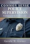 Common Sense Police Supervision: Practical Tips for the First-Line Leader