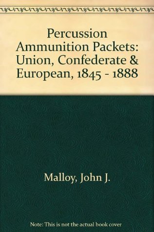 Percussion Ammunition Packets: Union, Confederate & European, 1845 - 1888 (Hardcover)