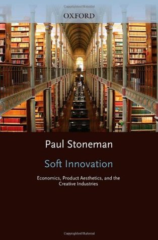 Soft Innovation: Economics, Design, and the Creative Industries (Kindle Edition)
