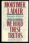 We Hold These Truths by Mortimer J. Adler