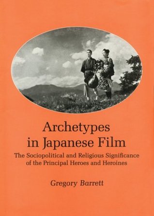 Archetypes in Japanese Film: The Sociopolitical and Religious Significance of the Principal Heroes and Heroines (Hardcover)