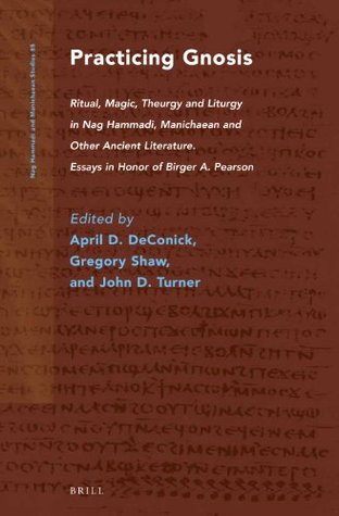 Practicing Gnosis: Ritual, Magic, Theurgy and Liturgy in Nag Hammadi, Manichaean and Other Ancient Literature. Essays in Honor of Birger A. Pearson (Nag Hammadi and Manichaean Studies, 85)