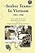 Seabee Teams In Vietnam 1963–1968: 13 Man Teams That Helped Rural Vietnamese and who Fought Alongside The Special Forces