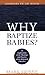 Why Baptize Babies? by Mark Horne Why Baptize Babies? by Mark Horne